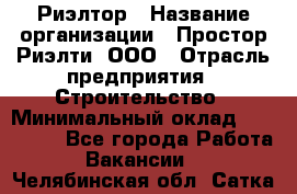 Риэлтор › Название организации ­ Простор-Риэлти, ООО › Отрасль предприятия ­ Строительство › Минимальный оклад ­ 150 000 - Все города Работа » Вакансии   . Челябинская обл.,Сатка г.